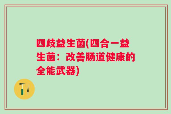 四歧益生菌(四合一益生菌：改善肠道健康的全能武器)