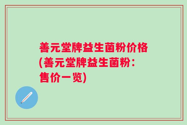 善元堂牌益生菌粉价格(善元堂牌益生菌粉：售价一览)