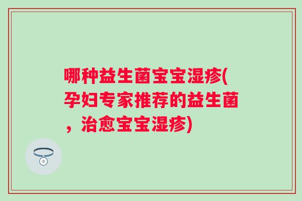 哪种益生菌宝宝(孕妇专家推荐的益生菌,愈宝宝) 哪种益生菌宝宝(孕妇专家推荐的益生菌,愈宝宝)