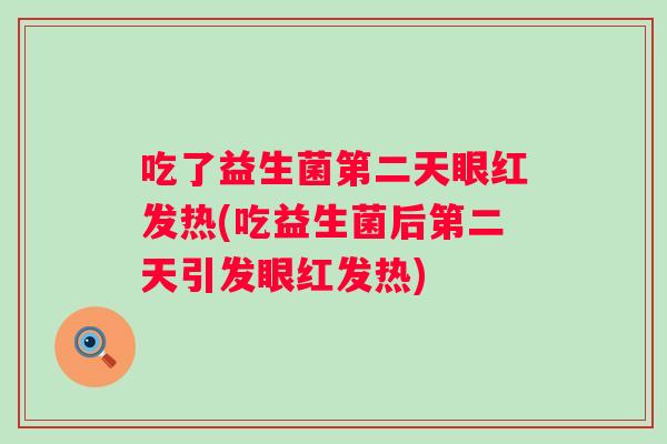 吃了益生菌第二天眼红发热(吃益生菌后第二天引发眼红发热) 吃了益生菌第二天眼红发热(吃益生菌后第二天引发眼红发热)