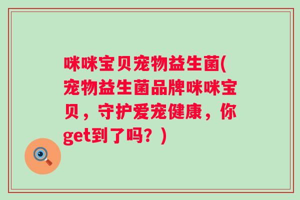 咪咪宝贝宠物益生菌(宠物益生菌品牌咪咪宝贝,守护爱宠健康,你get到了吗?) 咪咪宝贝宠物益生菌(宠物益生菌品牌咪咪宝贝,守护爱宠健康,你get到了吗?)