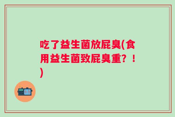 吃了益生菌放屁臭(食用益生菌致屁臭重？！)