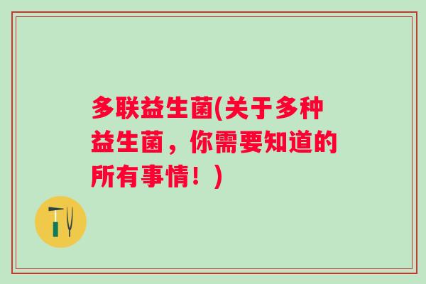 多联益生菌(关于多种益生菌，你需要知道的所有事情！)