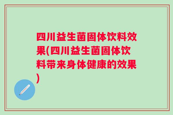四川益生菌固体饮料效果(四川益生菌固体饮料带来身体健康的效果) 四川益生菌固体饮料效果(四川益生菌固体饮料带来身体健康的效果)