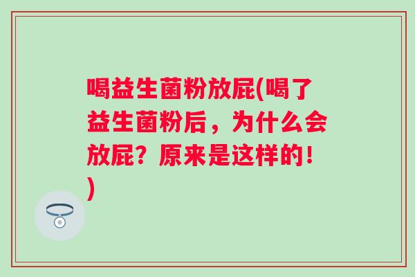 喝益生菌粉放屁(喝了益生菌粉后，为什么会放屁？原来是这样的！)