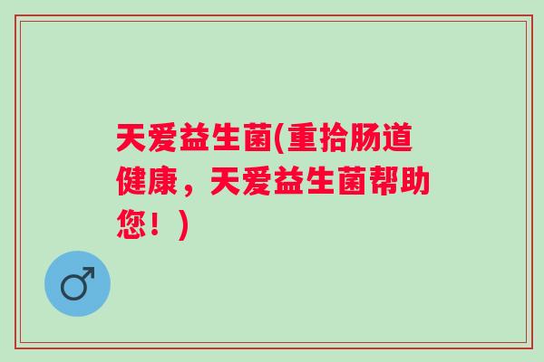 天爱益生菌(重拾肠道健康,天爱益生菌帮助您!) 天爱益生菌(重拾肠道健康,天爱益生菌帮助您!)
