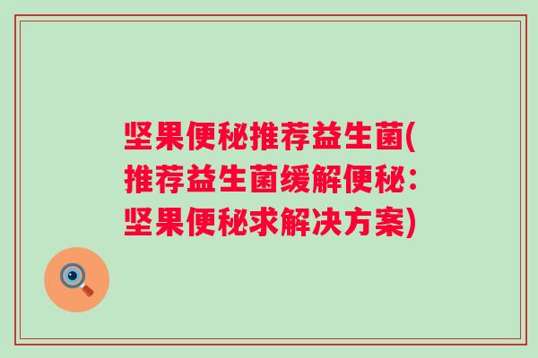 坚果推荐益生菌(推荐益生菌缓解:坚果求解决方案) 坚果推荐益生菌(推荐益生菌缓解:坚果求解决方案)