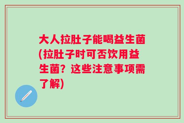 大人拉肚子能喝益生菌(拉肚子时可否饮用益生菌?这些注意事项需了解) 大人拉肚子能喝益生菌(拉肚子时可否饮用益生菌?这些注意事项需了解)