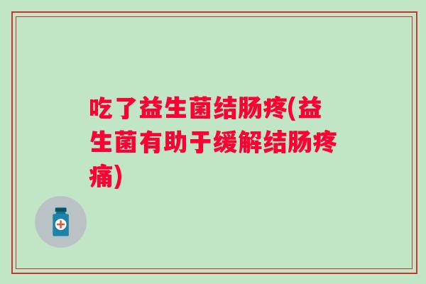 吃了益生菌结肠疼(益生菌有助于缓解结肠)