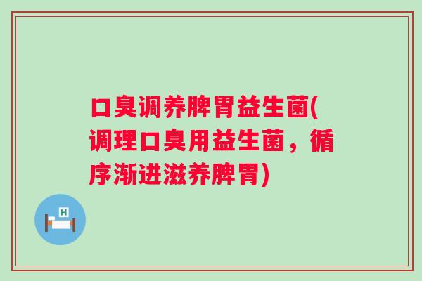调养脾胃益生菌(调理用益生菌，循序渐进滋养脾胃)