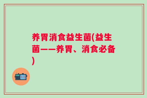 养胃消食益生菌(益生菌——养胃、消食必备)