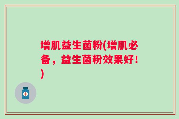 增肌益生菌粉(增肌必备，益生菌粉效果好！)