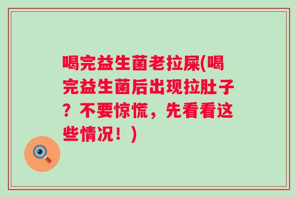 喝完益生菌老拉屎(喝完益生菌后出现拉肚子？不要惊慌，先看看这些情况！)