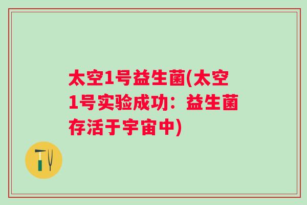 太空1号益生菌(太空1号实验成功:益生菌存活于宇宙中) 太空1号益生菌(太空1号实验成功:益生菌存活于宇宙中)