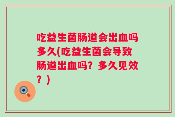 吃益生菌肠道会出吗多久(吃益生菌会导致肠道出吗?多久见效?) 吃益生菌肠道会出吗多久(吃益生菌会导致肠道出吗?多久见效?)
