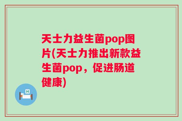 天士力益生菌pop图片(天士力推出新款益生菌pop,促进肠道健康) 天士力益生菌pop图片(天士力推出新款益生菌pop,促进肠道健康)
