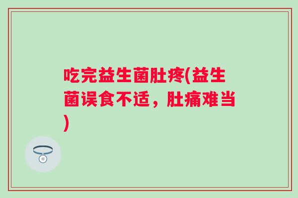 吃完益生菌肚疼(益生菌误食不适，肚痛难当)