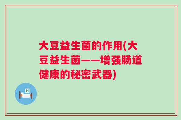 大豆益生菌的作用(大豆益生菌——增强肠道健康的秘密武器)