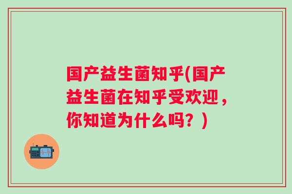国产益生菌知乎(国产益生菌在知乎受欢迎，你知道为什么吗？)