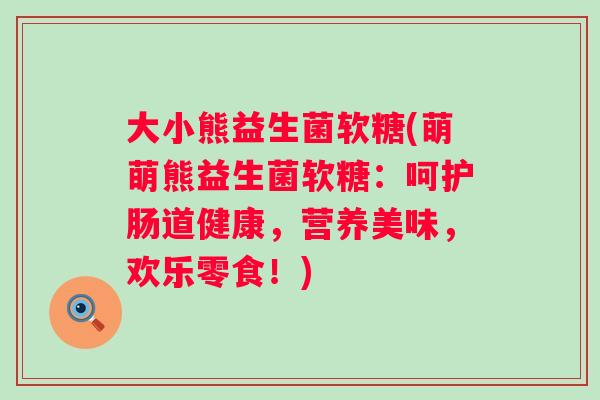 大小熊益生菌软糖(萌萌熊益生菌软糖：呵护肠道健康，营养美味，欢乐零食！)