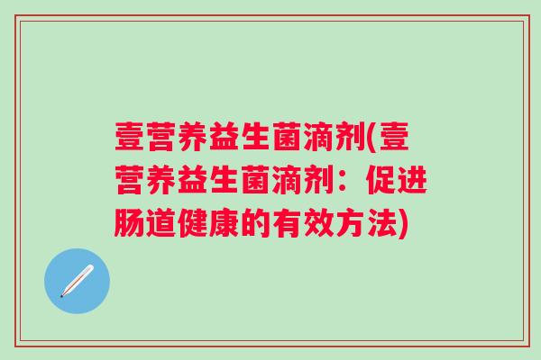 壹营养益生菌滴剂(壹营养益生菌滴剂：促进肠道健康的有效方法)