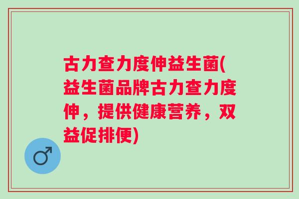 古力查力度伸益生菌(益生菌品牌古力查力度伸,提供健康营养,双益促排便) 古力查力度伸益生菌(益生菌品牌古力查力度伸,提供健康营养,双益促排便)