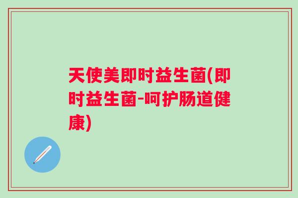 天使美即时益生菌(即时益生菌-呵护肠道健康) 天使美即时益生菌(即时益生菌-呵护肠道健康)