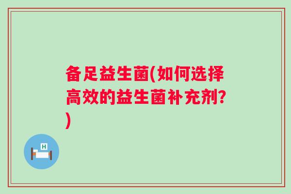 备足益生菌(如何选择高效的益生菌补充剂？)