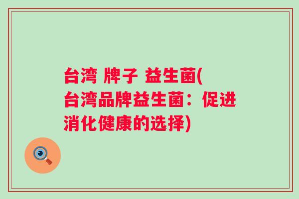 台湾 牌子 益生菌(台湾品牌益生菌：促进消化健康的选择)
