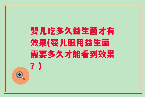 婴儿吃多久益生菌才有效果(婴儿服用益生菌需要多久才能看到效果?) 婴儿吃多久益生菌才有效果(婴儿服用益生菌需要多久才能看到效果?)