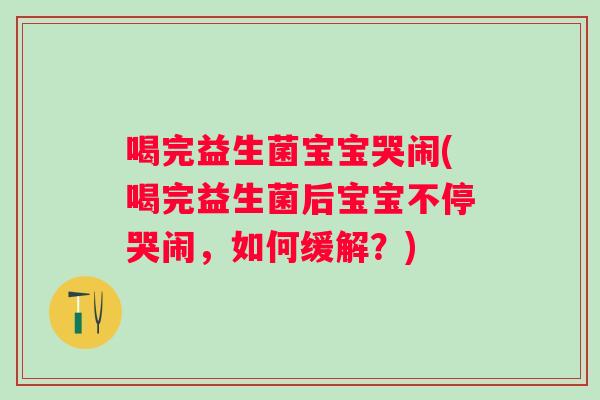 喝完益生菌宝宝哭闹(喝完益生菌后宝宝不停哭闹，如何缓解？)