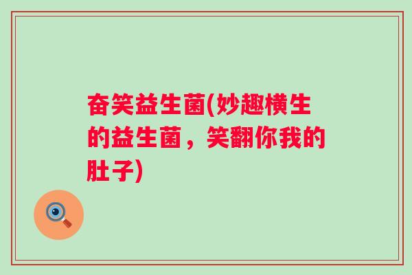 奋笑益生菌(妙趣横生的益生菌,笑翻你我的肚子) 奋笑益生菌(妙趣横生的益生菌,笑翻你我的肚子)