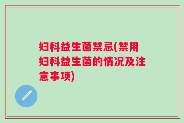 益生菌禁忌(禁用益生菌的情况及注意事项)