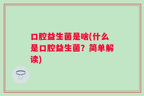 口腔益生菌是啥(什么是口腔益生菌？简单解读)