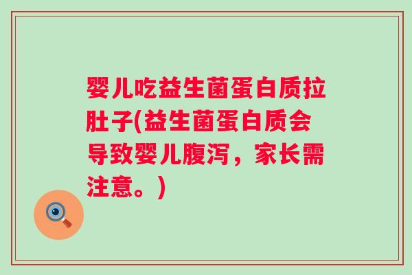 婴儿吃益生菌蛋白质拉肚子(益生菌蛋白质会导致婴儿，家长需注意。)