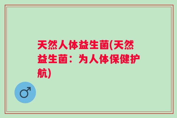 天然人体益生菌(天然益生菌：为人体保健护航)