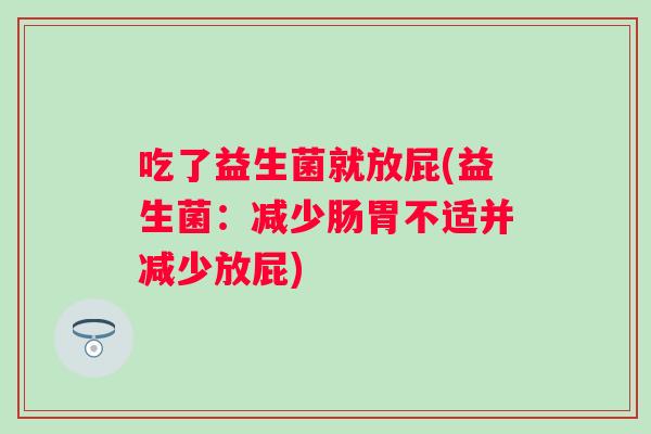 吃了益生菌就放屁(益生菌：减少肠胃不适并减少放屁)