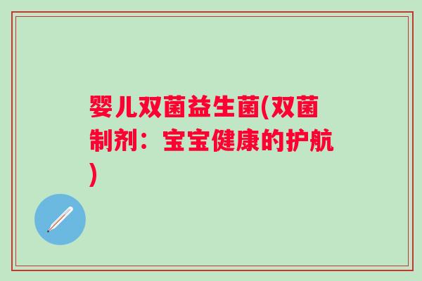 婴儿双菌益生菌(双菌制剂:宝宝健康的护航) 婴儿双菌益生菌(双菌制剂:宝宝健康的护航)