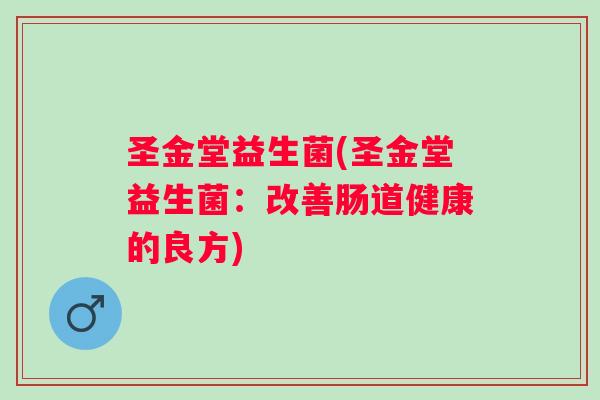 圣金堂益生菌(圣金堂益生菌:改善肠道健康的良方) 圣金堂益生菌(圣金堂益生菌:改善肠道健康的良方)