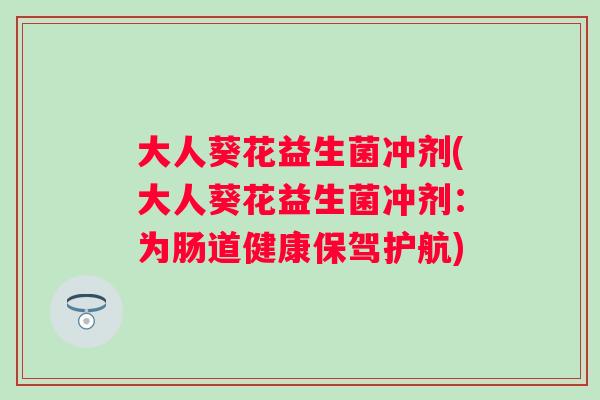 大人葵花益生菌冲剂(大人葵花益生菌冲剂：为肠道健康保驾护航)