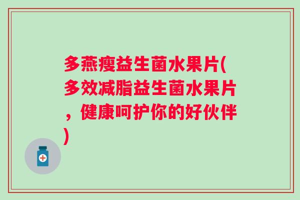 多燕瘦益生菌水果片(多效减脂益生菌水果片,健康呵护你的好伙伴) 多燕瘦益生菌水果片(多效减脂益生菌水果片,健康呵护你的好伙伴)