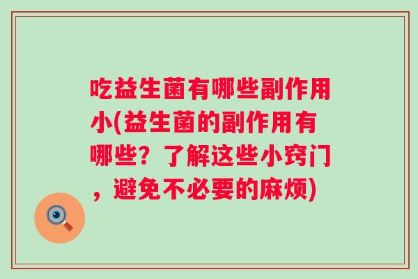 吃益生菌有哪些副作用小(益生菌的副作用有哪些？了解这些小窍门，避免不必要的麻烦)