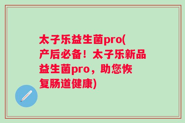 太子乐益生菌pro(产后必备!太子乐新品益生菌pro,助您恢复肠道健康) 太子乐益生菌pro(产后必备!太子乐新品益生菌pro,助您恢复肠道健康)