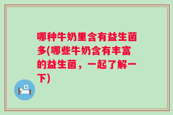 哪种牛奶里含有益生菌多(哪些牛奶含有丰富的益生菌，一起了解一下)