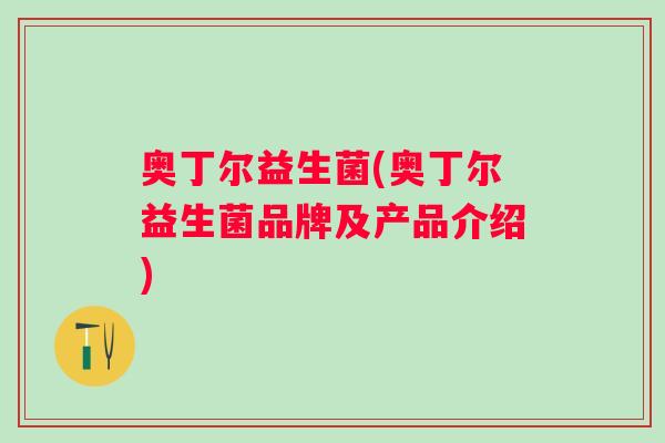 奥丁尔益生菌(奥丁尔益生菌品牌及产品介绍)