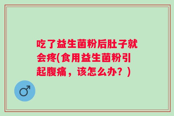 吃了益生菌粉后肚子就会疼(食用益生菌粉引起，该怎么办？)