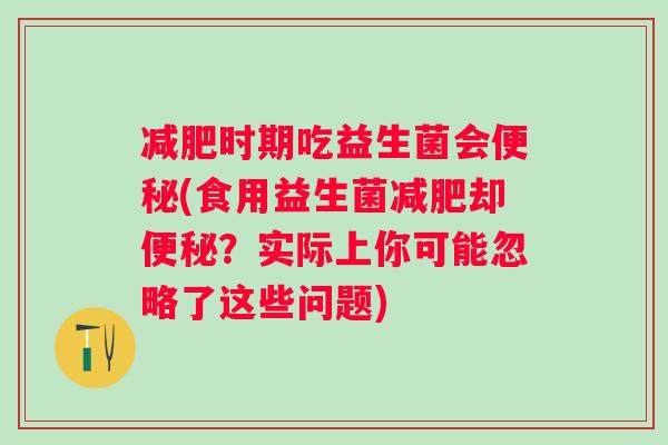 时期吃益生菌会(食用益生菌却？实际上你可能忽略了这些问题)
