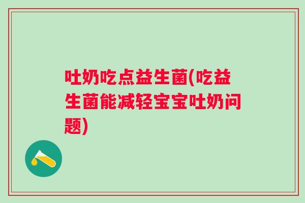 吐奶吃点益生菌(吃益生菌能减轻宝宝吐奶问题)