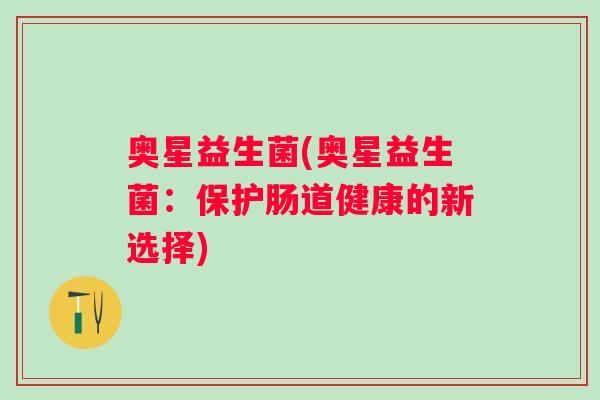 奥星益生菌(奥星益生菌：保护肠道健康的新选择)