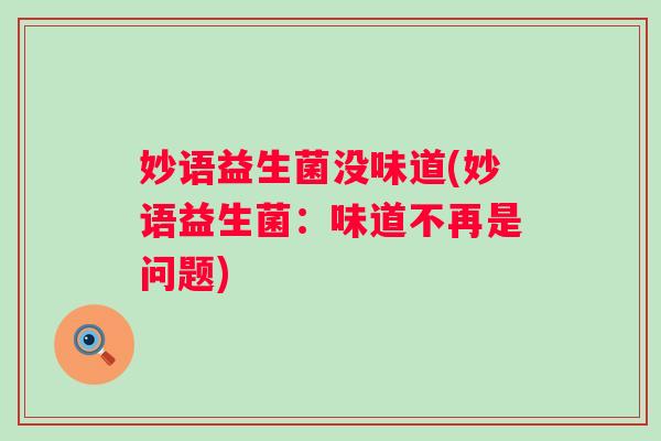 妙语益生菌没味道(妙语益生菌:味道不再是问题) 妙语益生菌没味道(妙语益生菌:味道不再是问题)